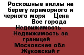 Роскошные виллы на берегу мраморного и черного моря. › Цена ­ 450 000 - Все города Недвижимость » Недвижимость за границей   . Московская обл.,Жуковский г.